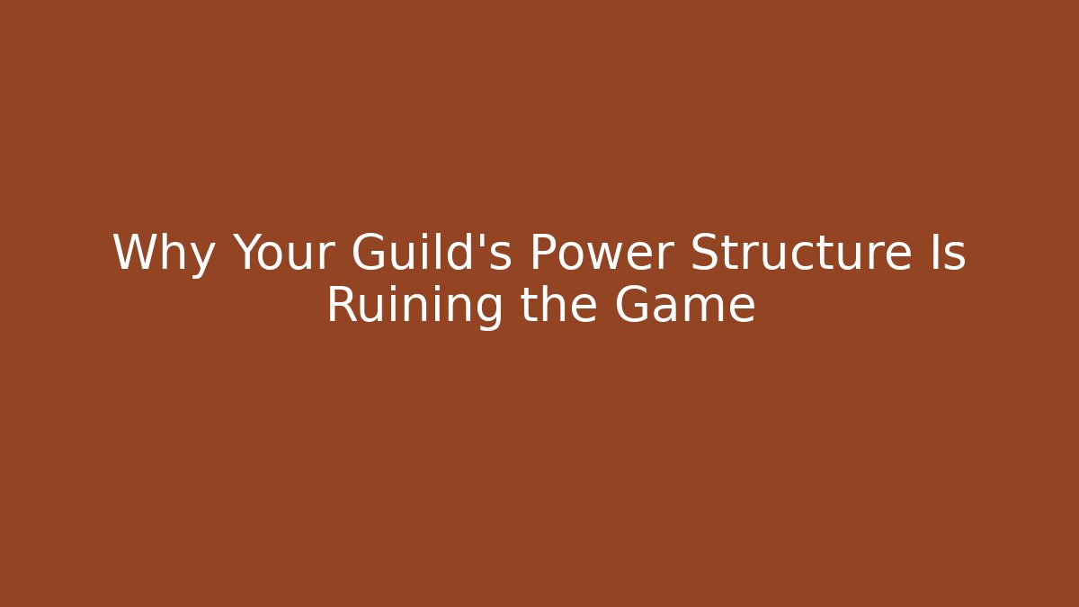 Why Your Guild’s Power Structure Is Ruining the Game