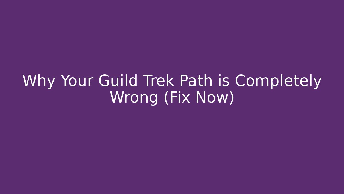 Why Your Guild Trek Path is Completely Wrong (Fix Now)