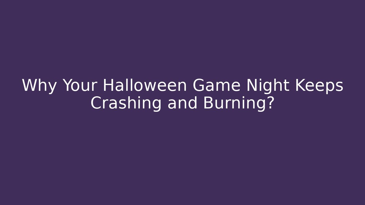 Why Your Halloween Game Night Keeps Crashing and Burning?