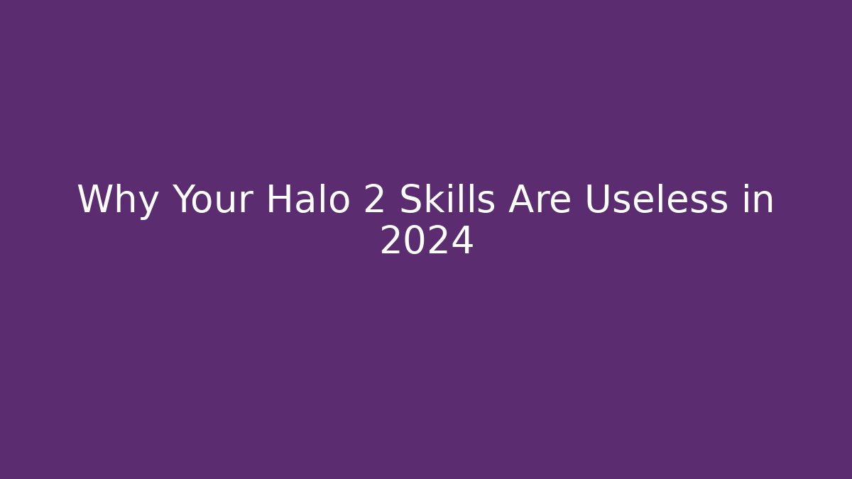 Why Your Halo 2 Skills Are Useless in 2024