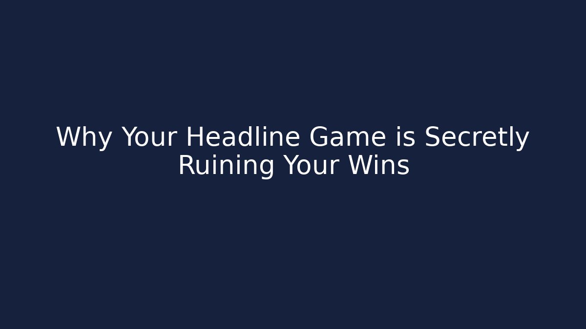 Why Your Headline Game is Secretly Ruining Your Wins