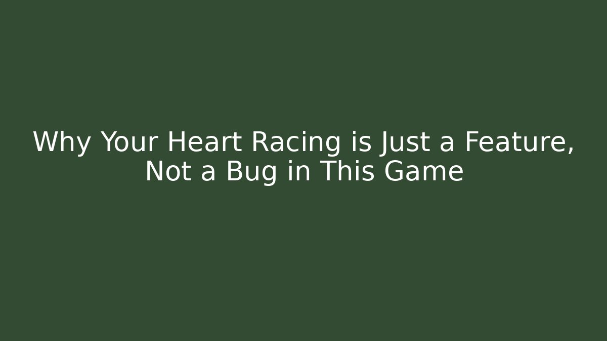 Why Your Heart Racing is Just a Feature, Not a Bug in This Game