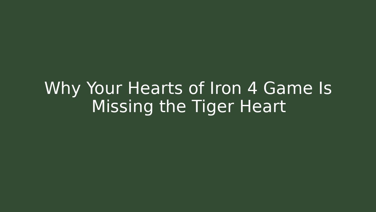 Why Your Hearts of Iron 4 Game Is Missing the Tiger Heart