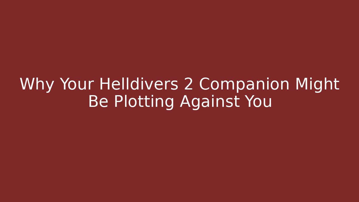 Why Your Helldivers 2 Companion Might Be Plotting Against You