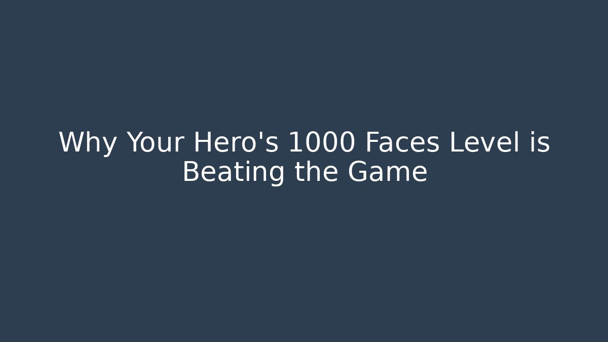 Why Your Hero's 1000 Faces Level is Beating the Game