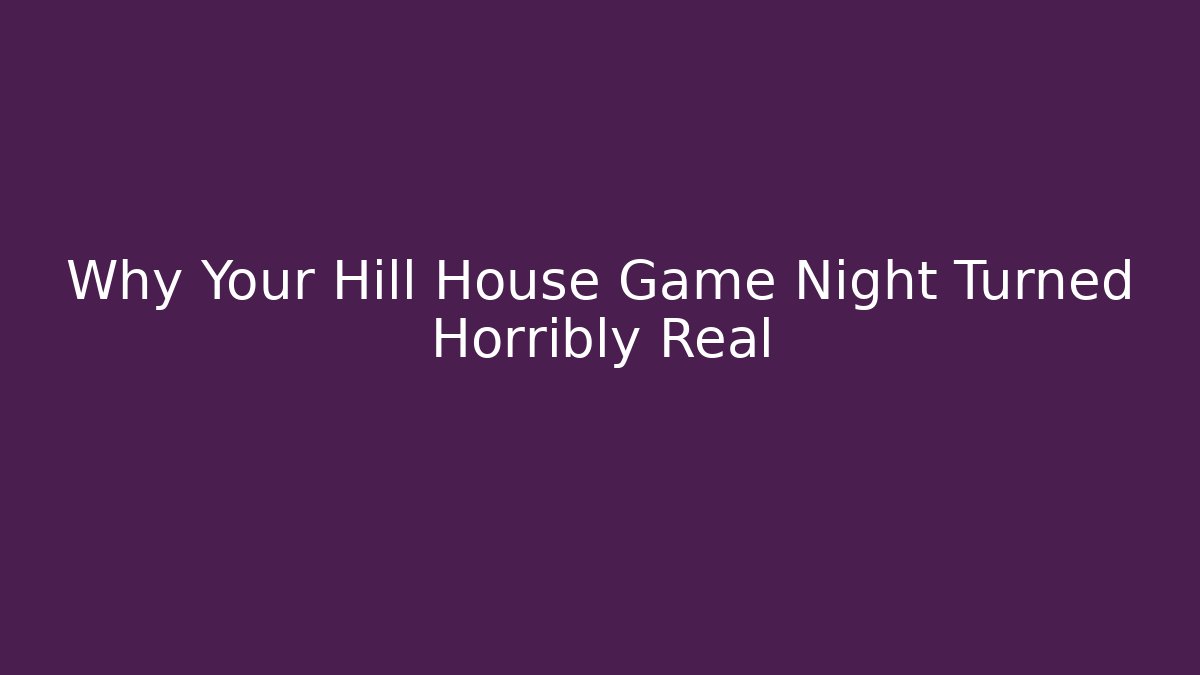Why Your Hill House Game Night Turned Horribly Real