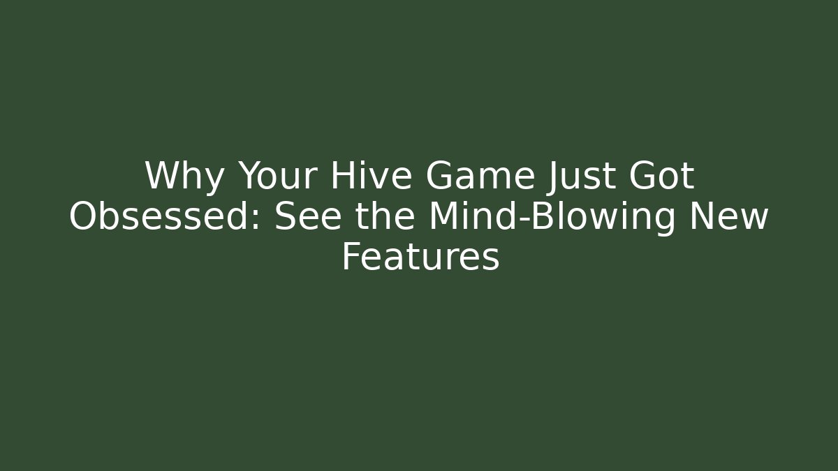 Why Your Hive Game Just Got Obsessed: See the Mind-Blowing New Features
