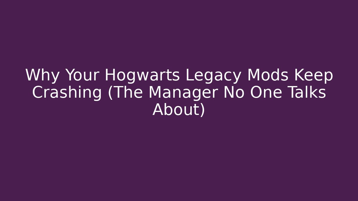 Why Your Hogwarts Legacy Mods Keep Crashing (The Manager No One Talks About)
