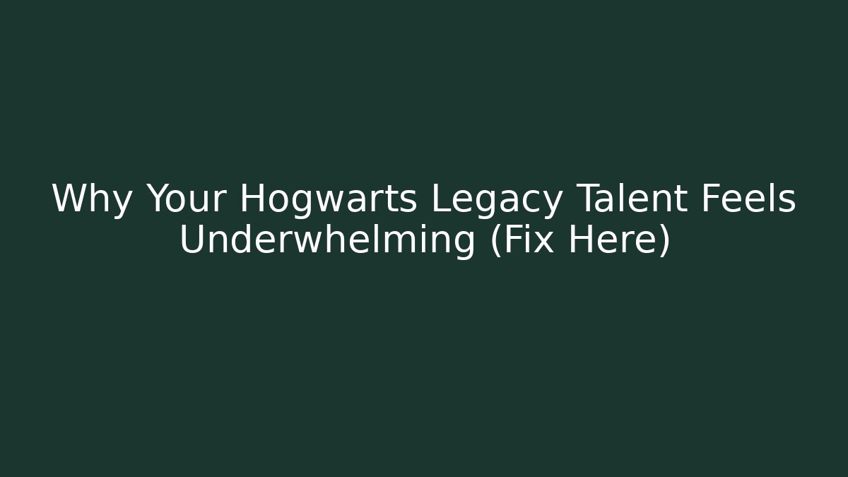 Why Your Hogwarts Legacy Talent Feels Underwhelming (Fix Here)