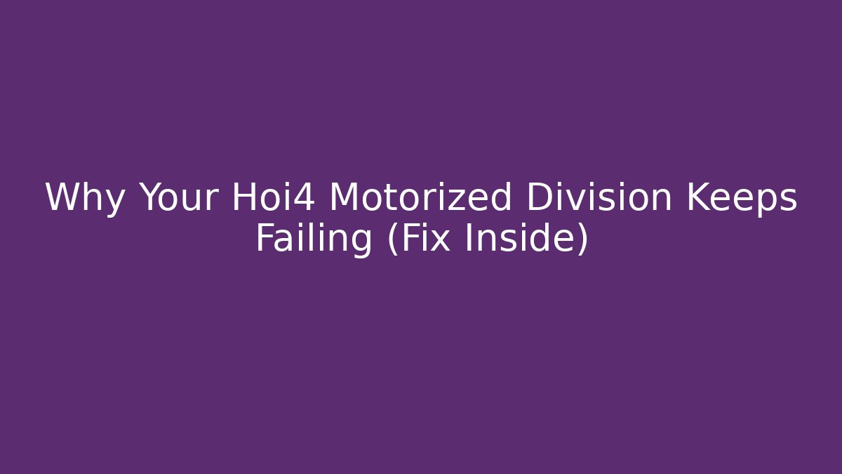 Why Your Hoi4 Motorized Division Keeps Failing (Fix Inside)