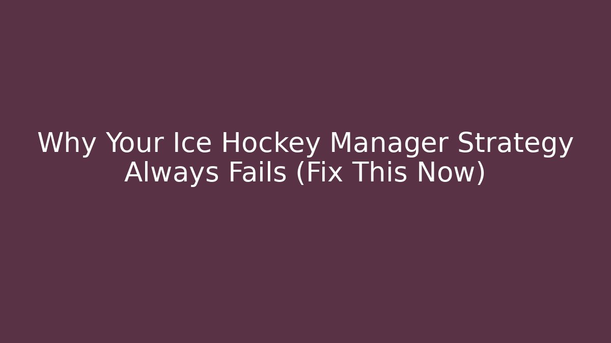 Why Your Ice Hockey Manager Strategy Always Fails (Fix This Now)