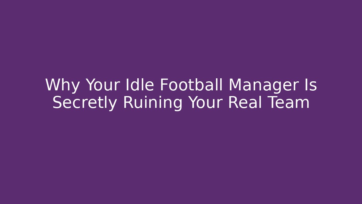 Why Your Idle Football Manager Is Secretly Ruining Your Real Team