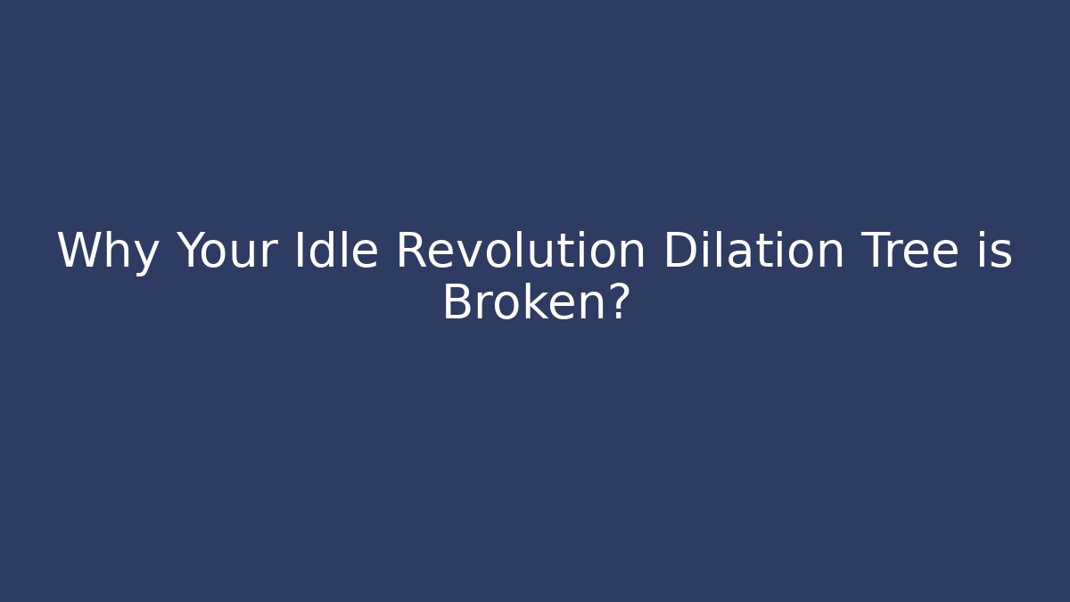 Why Your Idle Revolution Dilation Tree is Broken?
