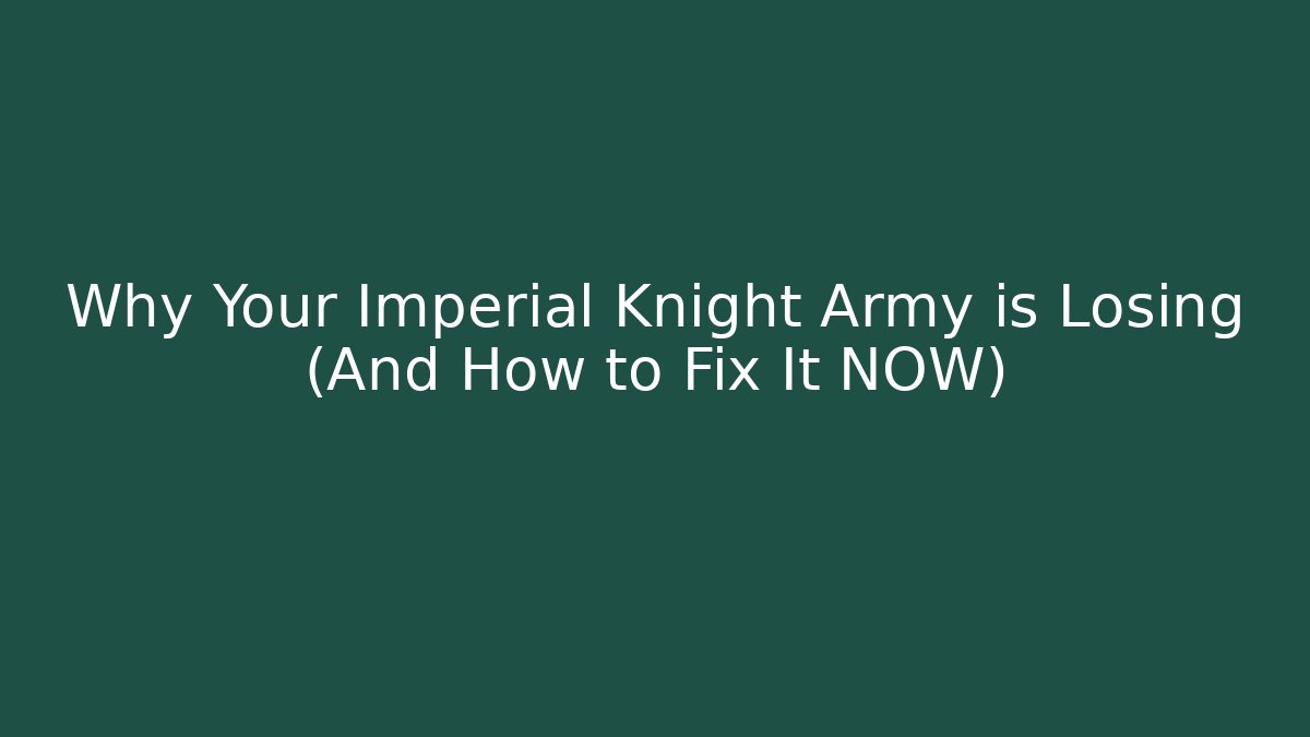 Why Your Imperial Knight Army is Losing (And How to Fix It NOW)