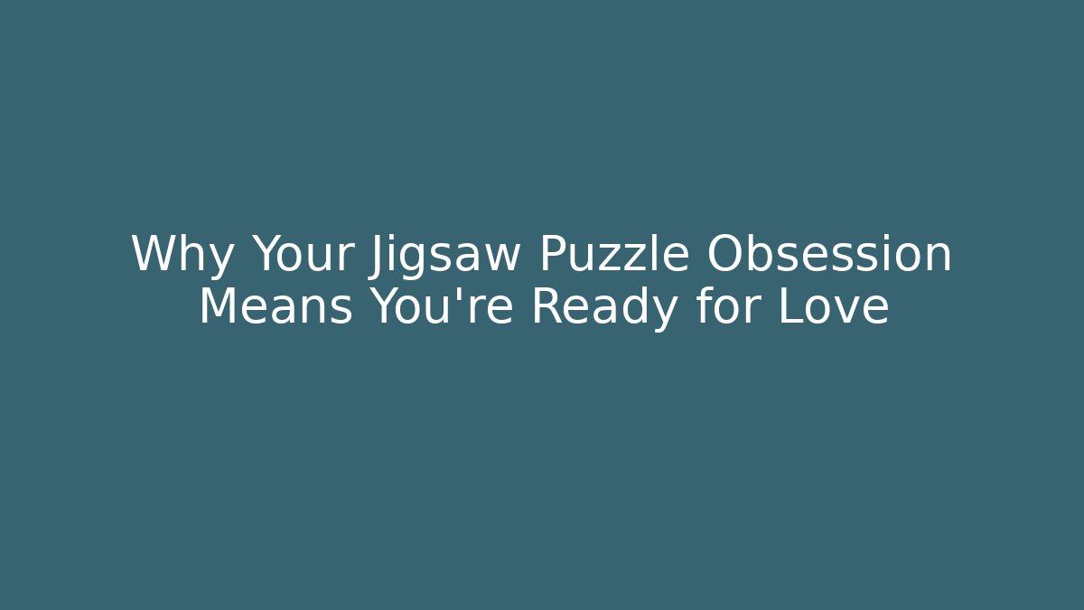 Why Your Jigsaw Puzzle Obsession Means You're Ready for Love