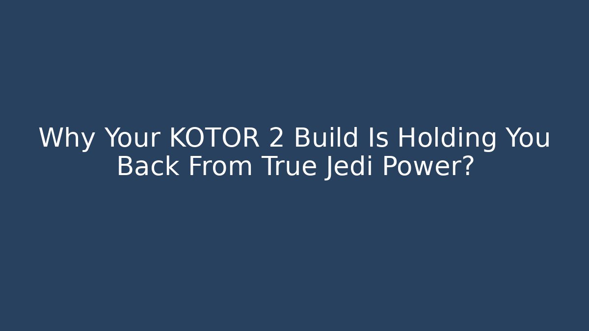 Why Your KOTOR 2 Build Is Holding You Back From True Jedi Power?