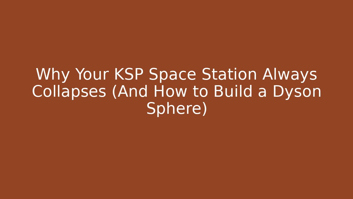 Why Your KSP Space Station Always Collapses (And How to Build a Dyson Sphere)
