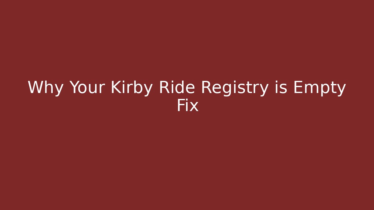 Why Your Kirby Ride Registry is Empty Fix