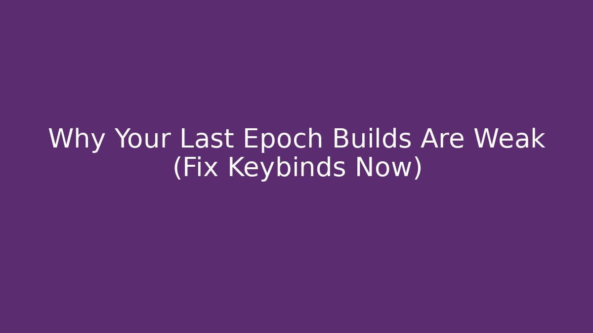 Why Your Last Epoch Builds Are Weak (Fix Keybinds Now)