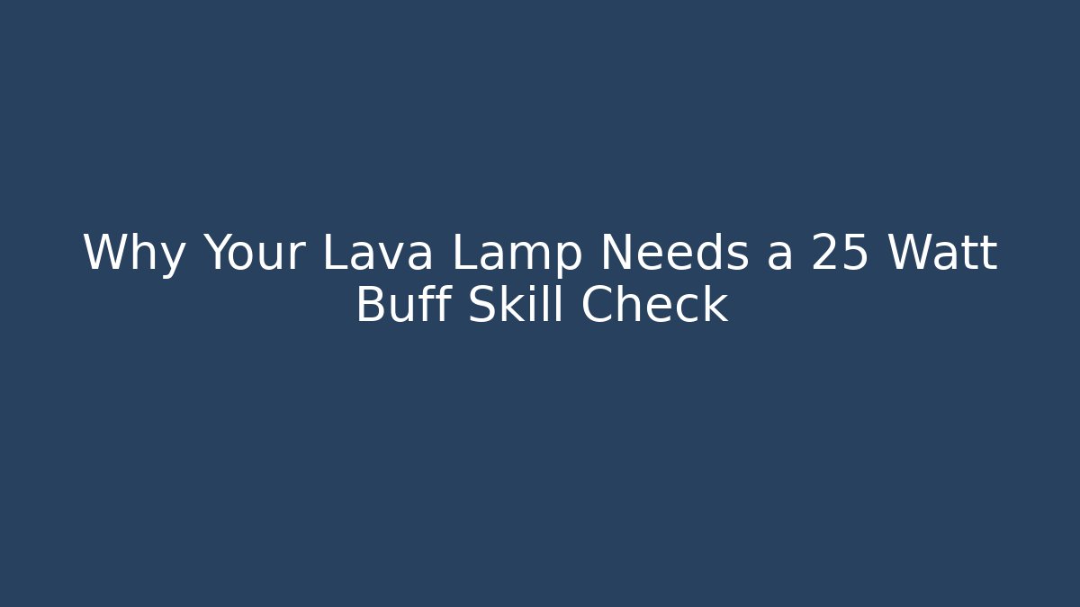 Why Your Lava Lamp Needs a 25 Watt Buff Skill Check