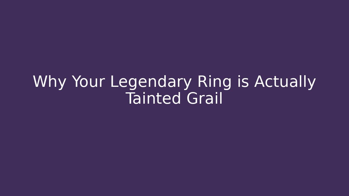 Why Your Legendary Ring is Actually Tainted Grail