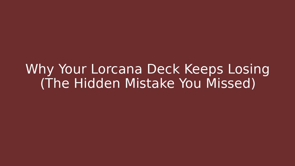 Why Your Lorcana Deck Keeps Losing (The Hidden Mistake You Missed)
