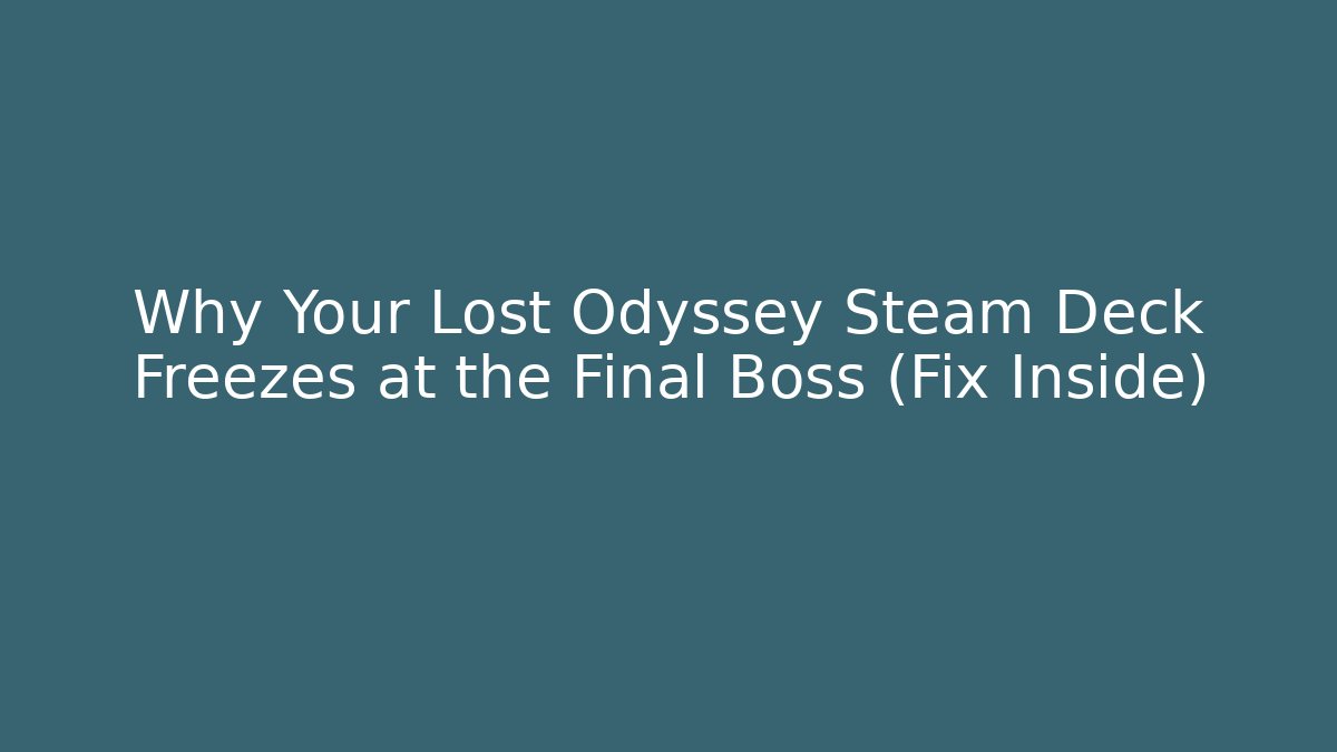 Why Your Lost Odyssey Steam Deck Freezes at the Final Boss (Fix Inside)
