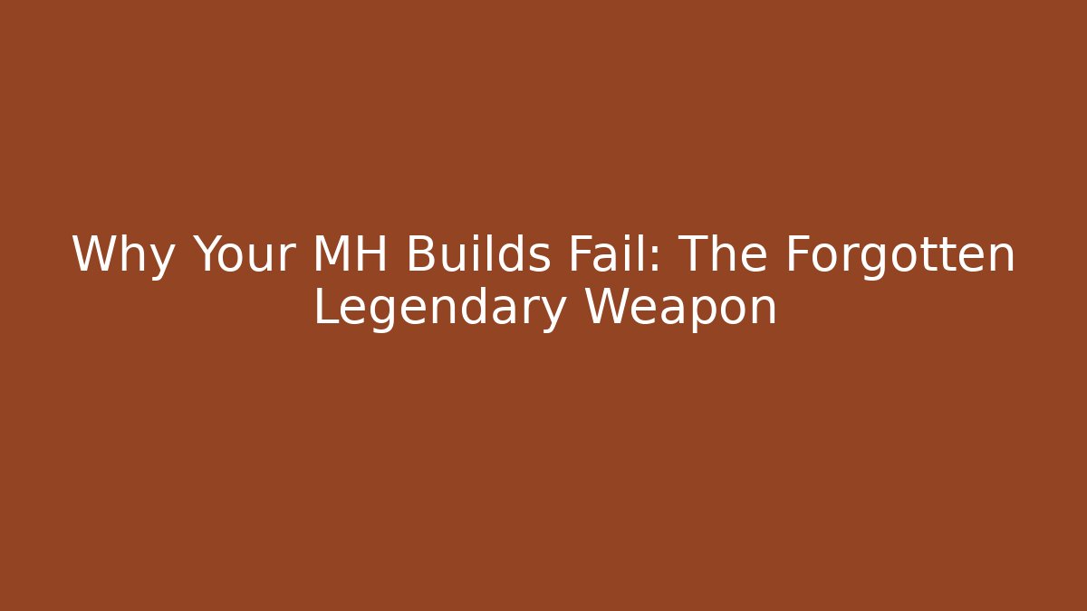 Why Your MH Builds Fail: The Forgotten Legendary Weapon