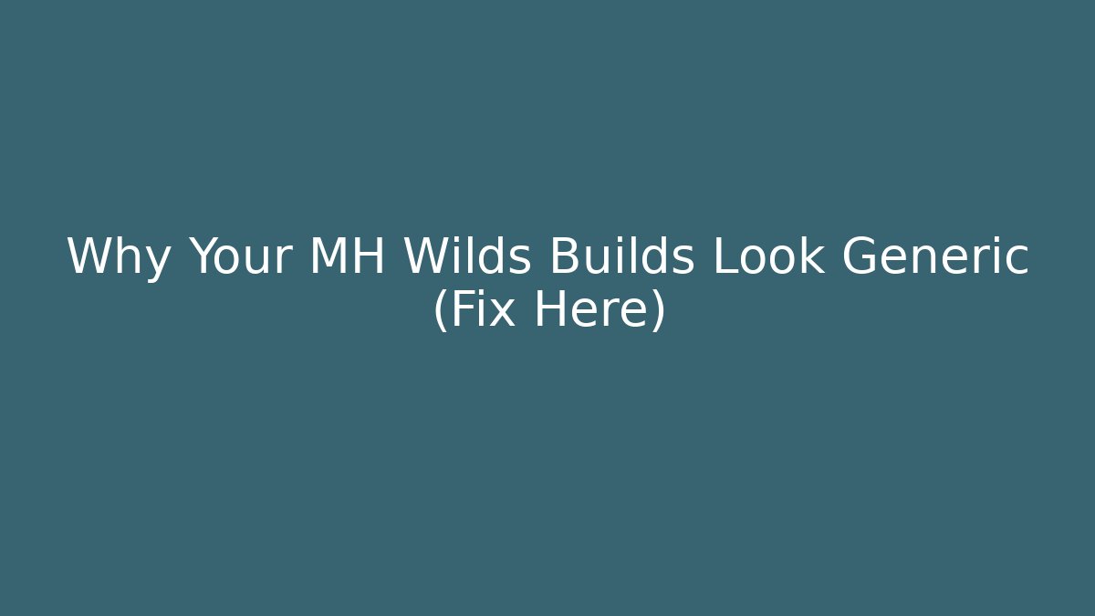 Why Your MH Wilds Builds Look Generic (Fix Here)