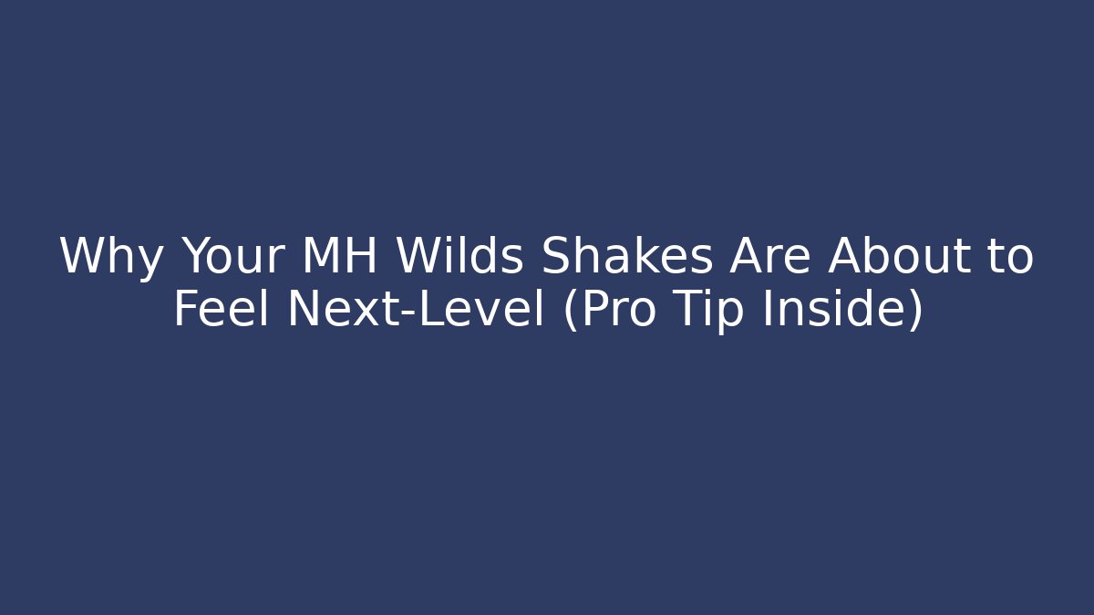 Why Your MH Wilds Shakes Are About to Feel Next-Level (Pro Tip Inside)