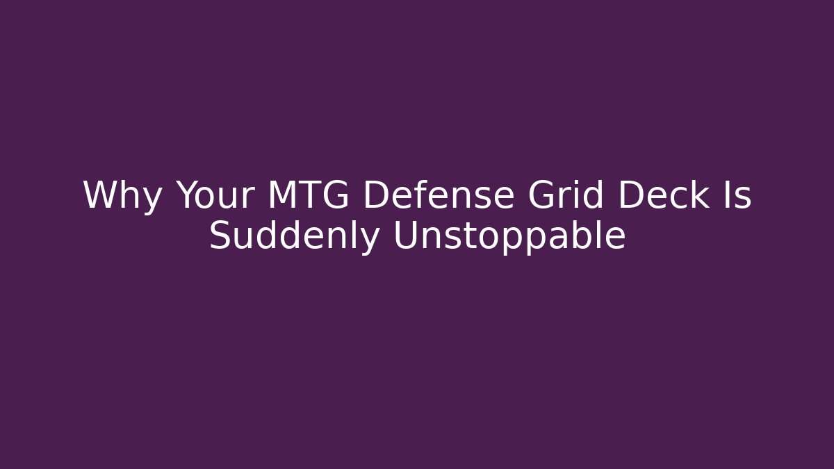 Why Your MTG Defense Grid Deck Is Suddenly Unstoppable