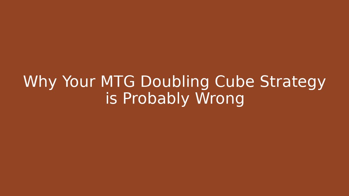 Why Your MTG Doubling Cube Strategy is Probably Wrong