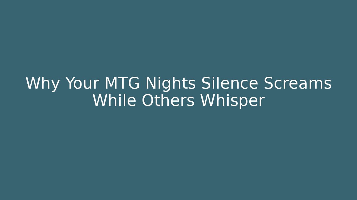 Why Your MTG Nights Silence Screams While Others Whisper