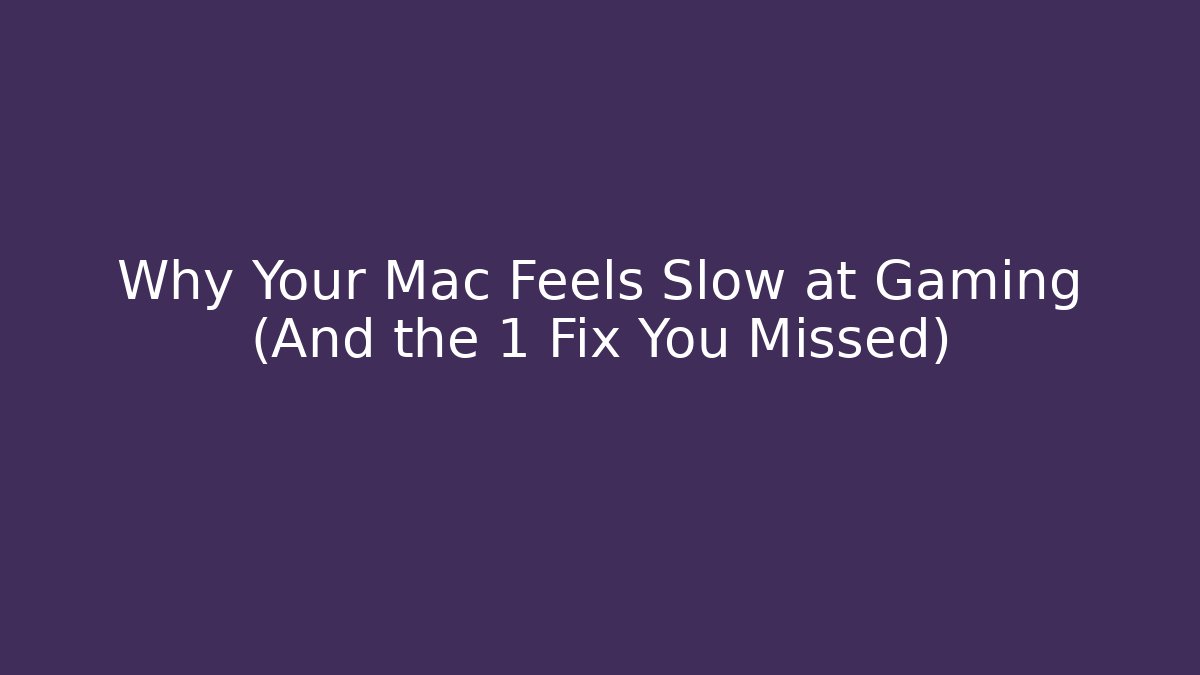 Why Your Mac Feels Slow at Gaming (And the 1 Fix You Missed)