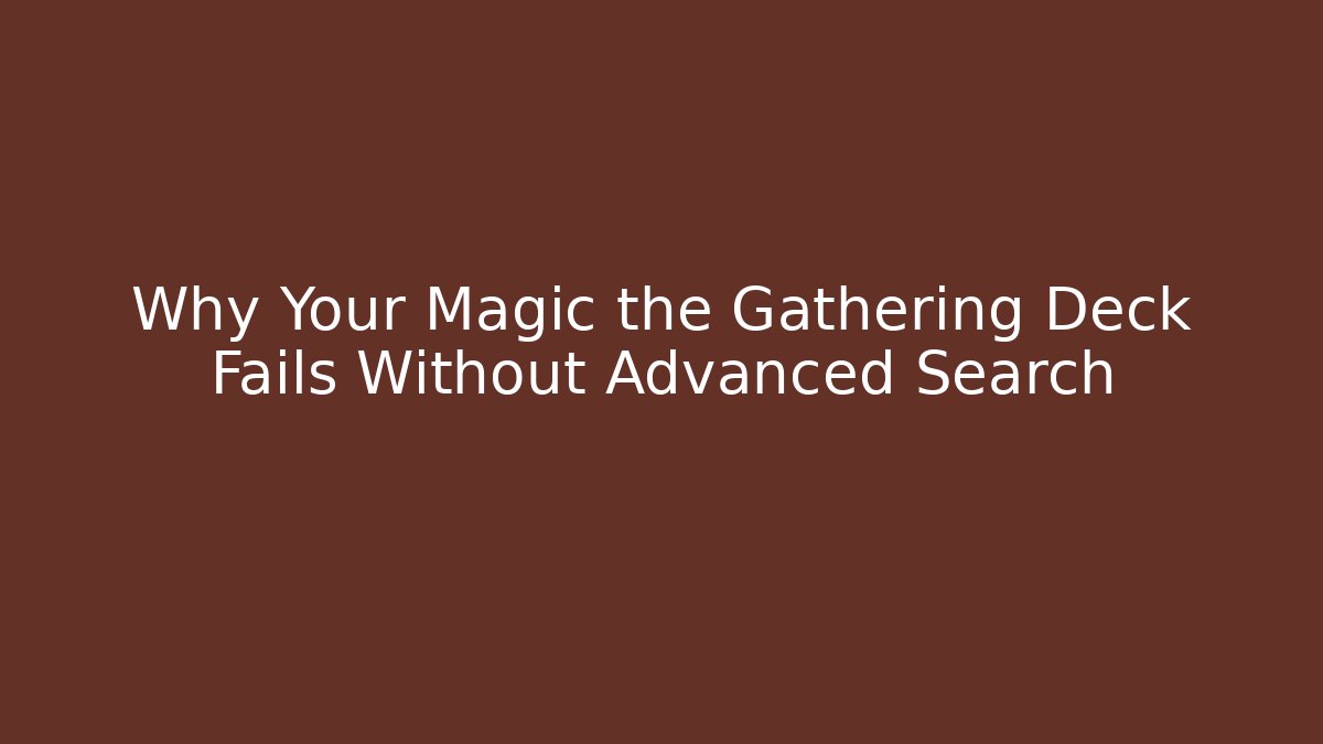 Why Your Magic the Gathering Deck Fails Without Advanced Search