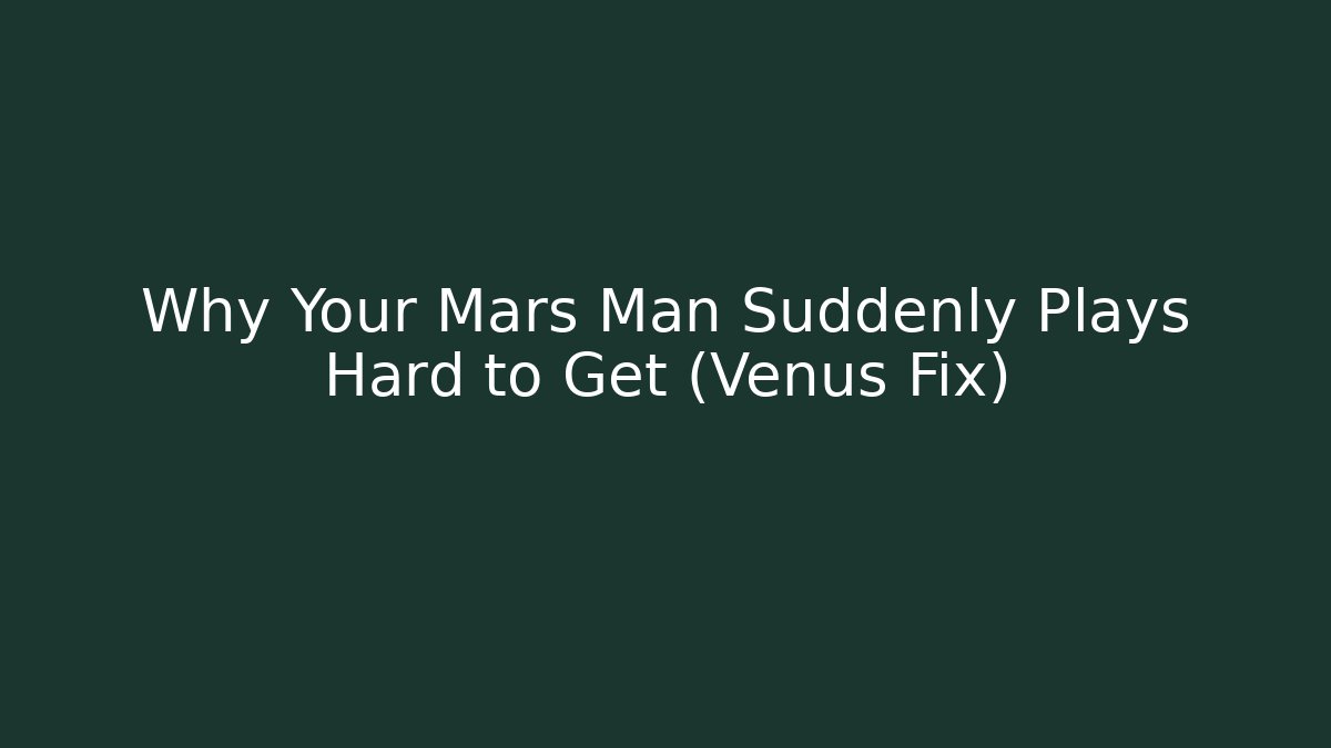 Why Your Mars Man Suddenly Plays Hard to Get (Venus Fix)