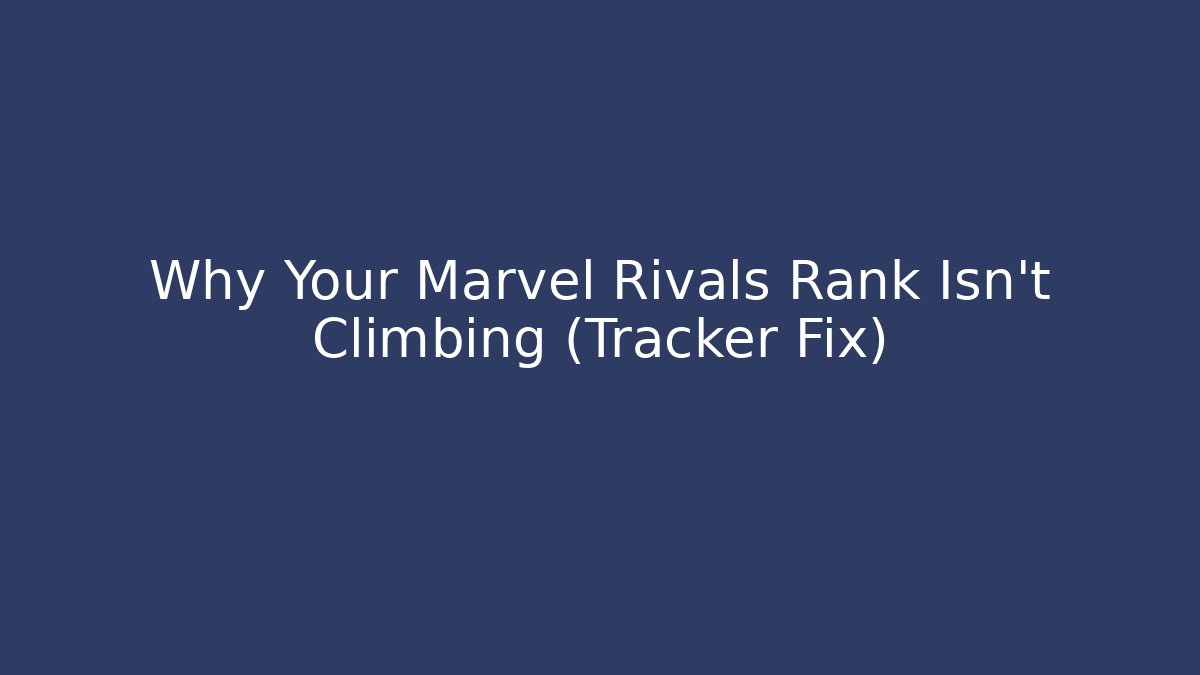 Why Your Marvel Rivals Rank Isn’t Climbing (Tracker Fix)