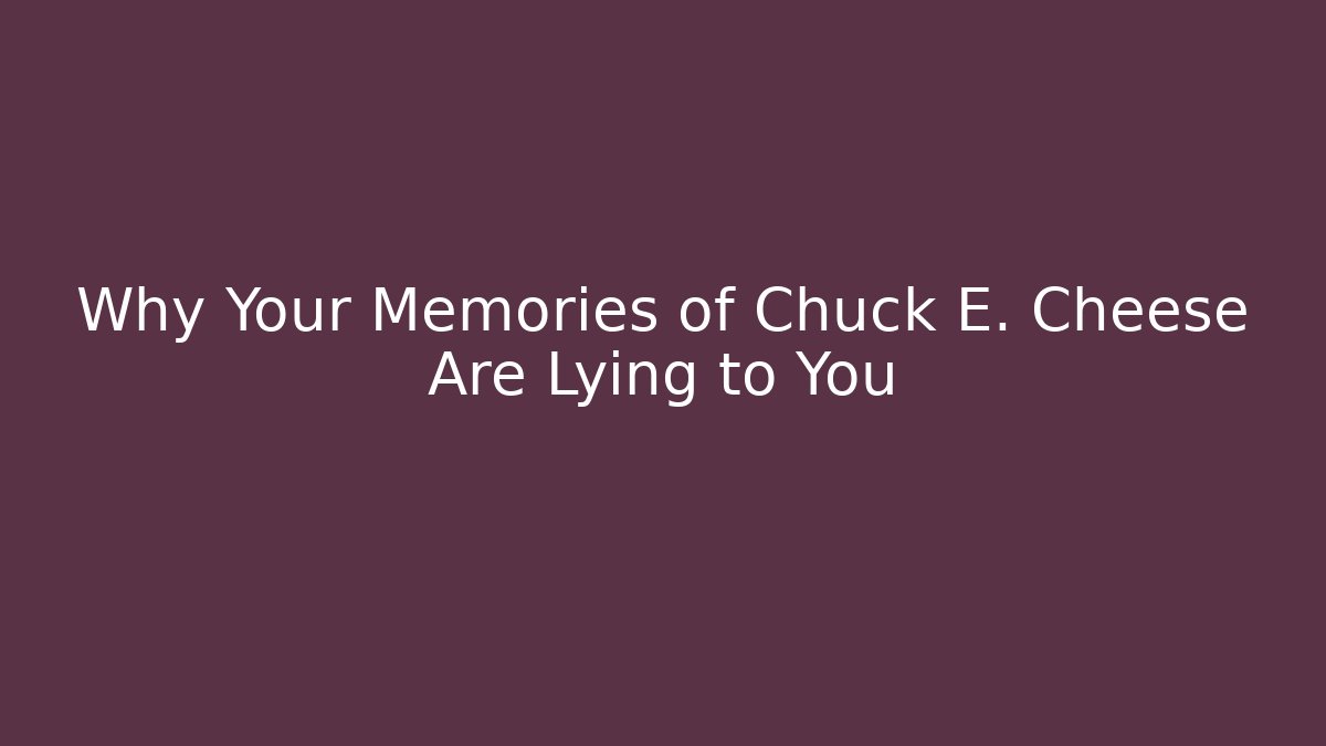 Why Your Memories of Chuck E. Cheese Are Lying to You