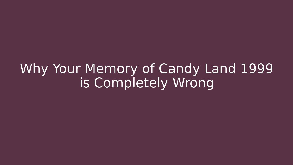 Why Your Memory of Candy Land 1999 is Completely Wrong