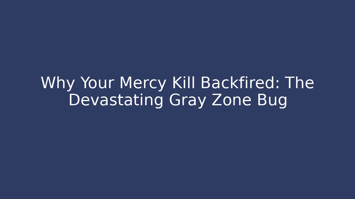 Why Your Mercy Kill Backfired: The Devastating Gray Zone Bug