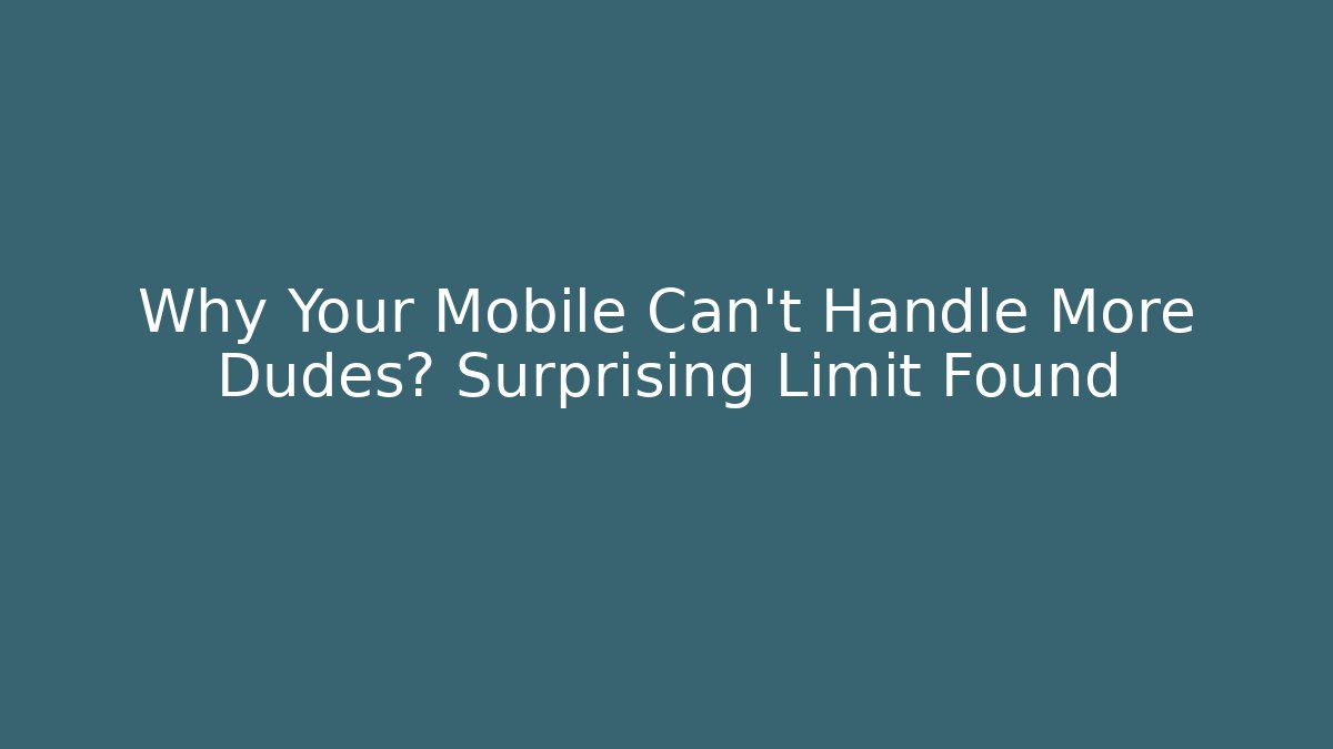 Why Your Mobile Can't Handle More Dudes? Surprising Limit Found