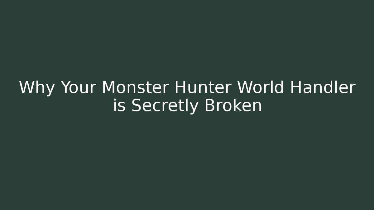 Why Your Monster Hunter World Handler is Secretly Broken