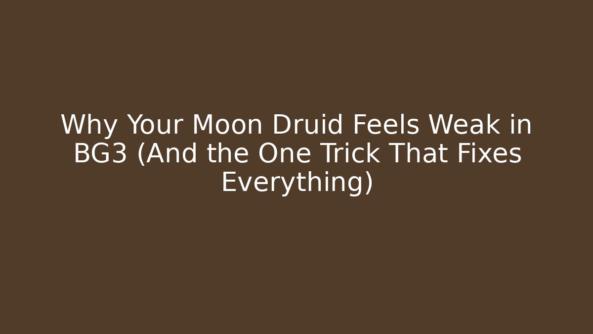 Why Your Moon Druid Feels Weak in BG3 (And the One Trick That Fixes Everything)