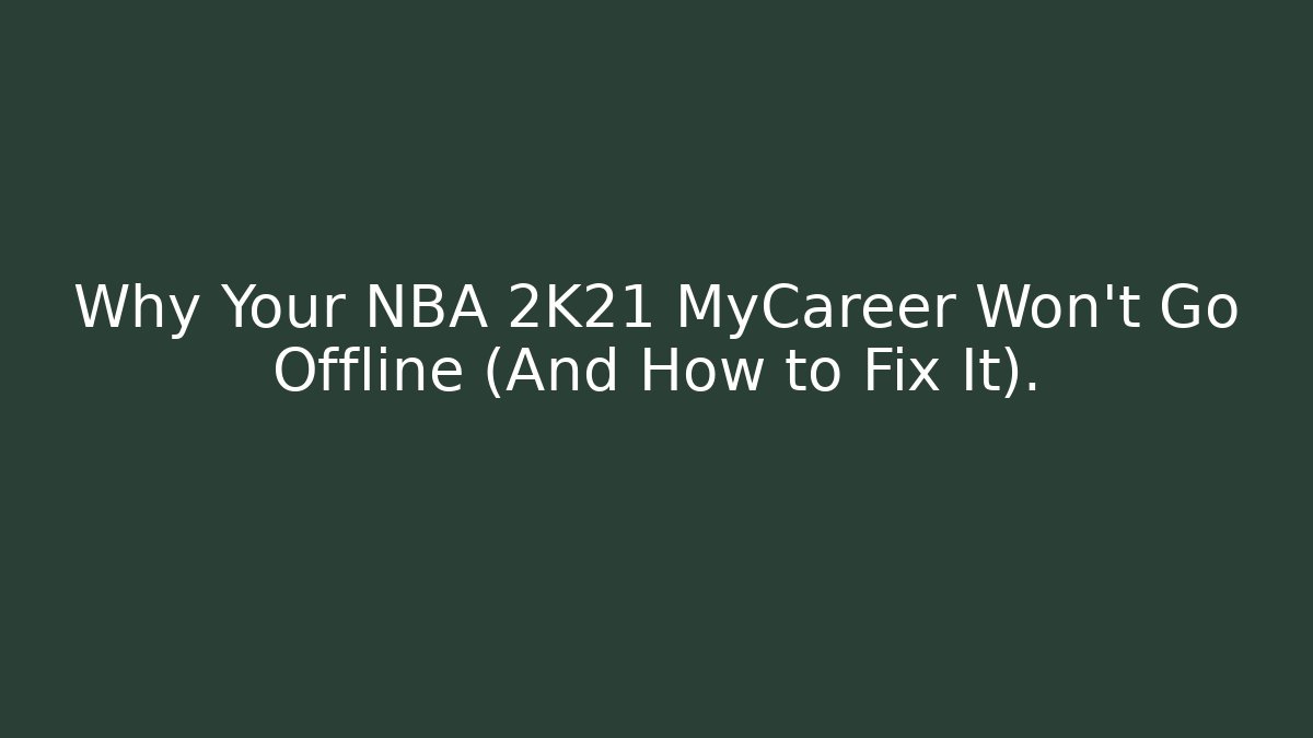 Why Your NBA 2K21 MyCareer Won’t Go Offline (And How to Fix It).