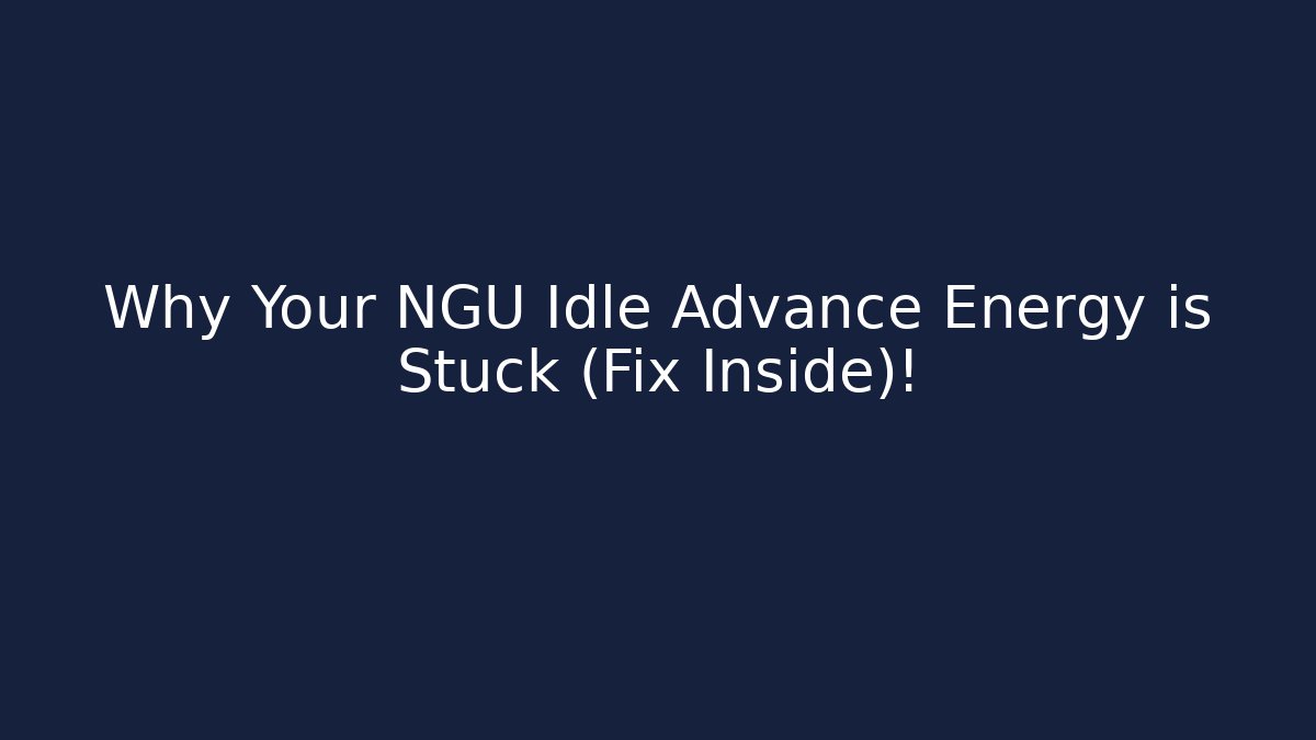 Why Your NGU Idle Advance Energy is Stuck (Fix Inside)!