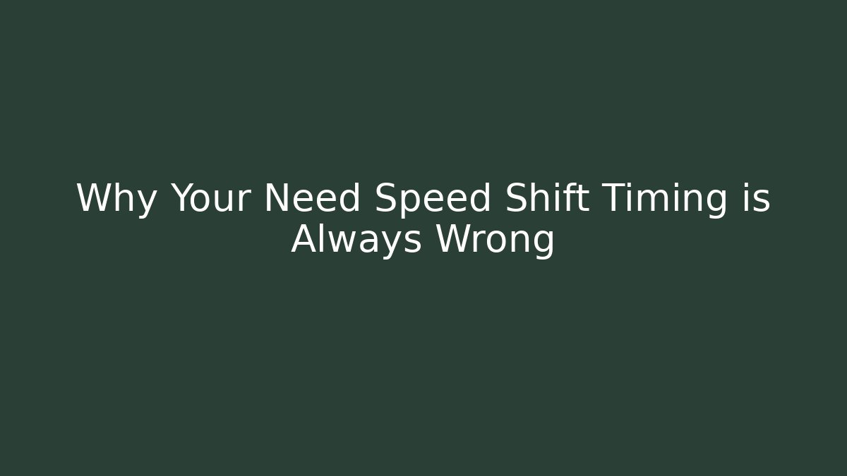 Why Your Need Speed Shift Timing is Always Wrong