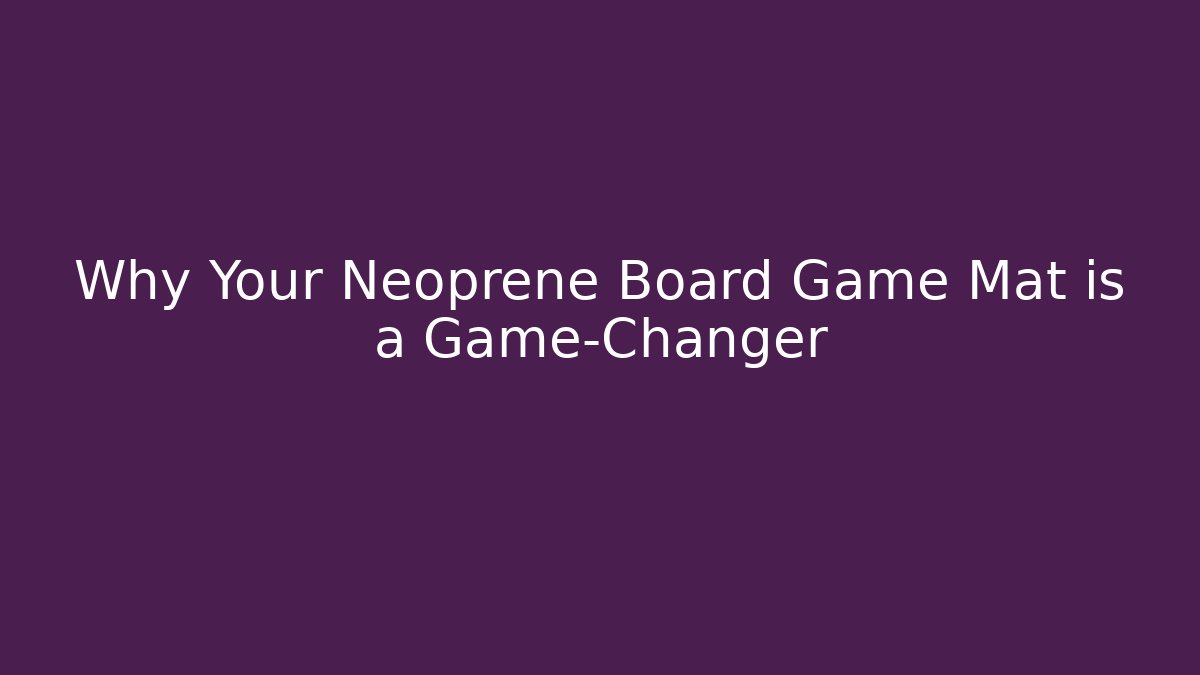Why Your Neoprene Board Game Mat is a Game-Changer