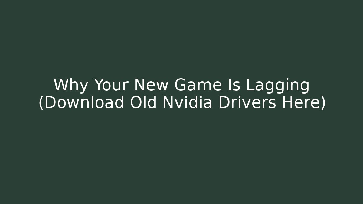 Why Your New Game Is Lagging (Download Old Nvidia Drivers Here) - Critter Realm