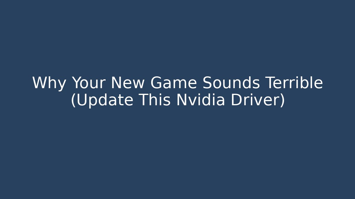 Why Your New Game Sounds Terrible (Update This Nvidia Driver)