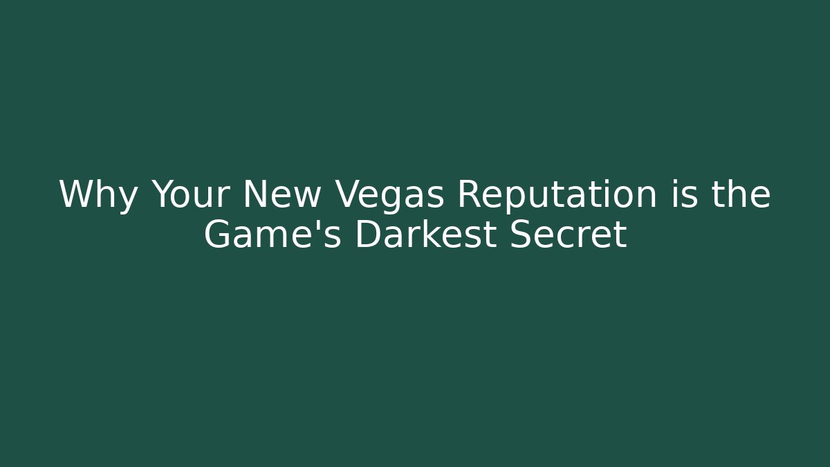 Why Your New Vegas Reputation is the Game's Darkest Secret